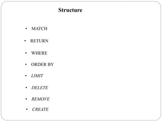 Structure
• MATCH
• RETURN
• WHERE
• LIMIT
• ORDER BY
• CREATE
• REMOVE
• DELETE
 