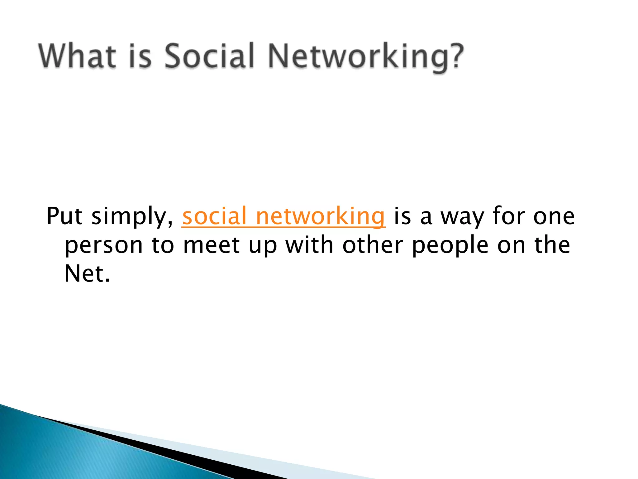 Put simply, social networkingis a way for one person to meet up with other people on the Net. What is Social Networking?