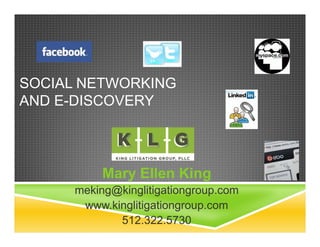 SOCIAL NETWORKING
AND E-DISCOVERY



          Mary Ellen King
     meking@kinglitigationgroup.com
      www.kinglitigationgroup.com
            512.322.5730
 