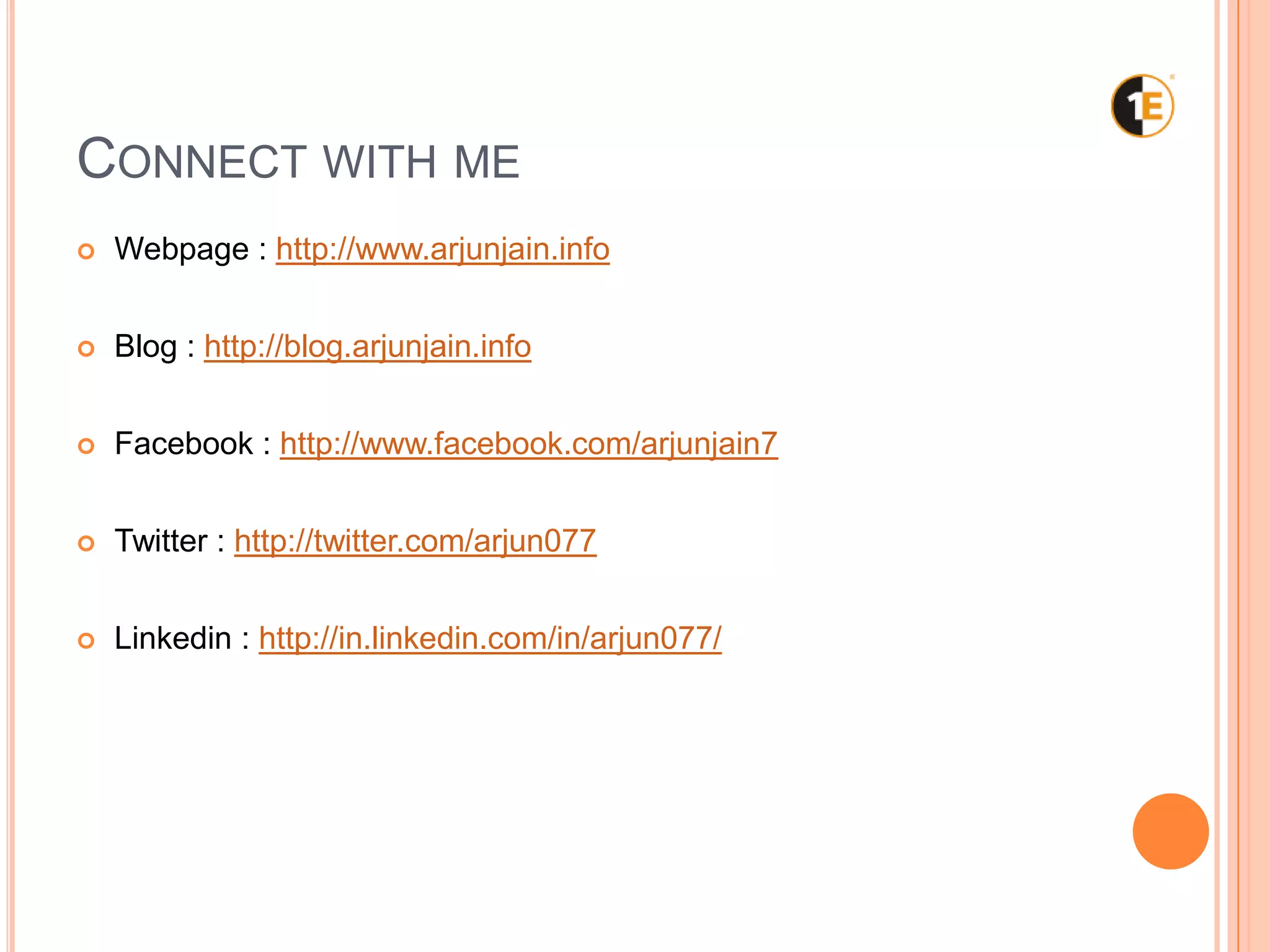 CONNECT WITH ME
Webpage : http://www.arjunjain.info
Blog : http://blog.arjunjain.info
Facebook : http://www.facebook.com/arjunjain7
Twitter : http://twitter.com/arjun077
Linkedin : http://in.linkedin.com/in/arjun077/