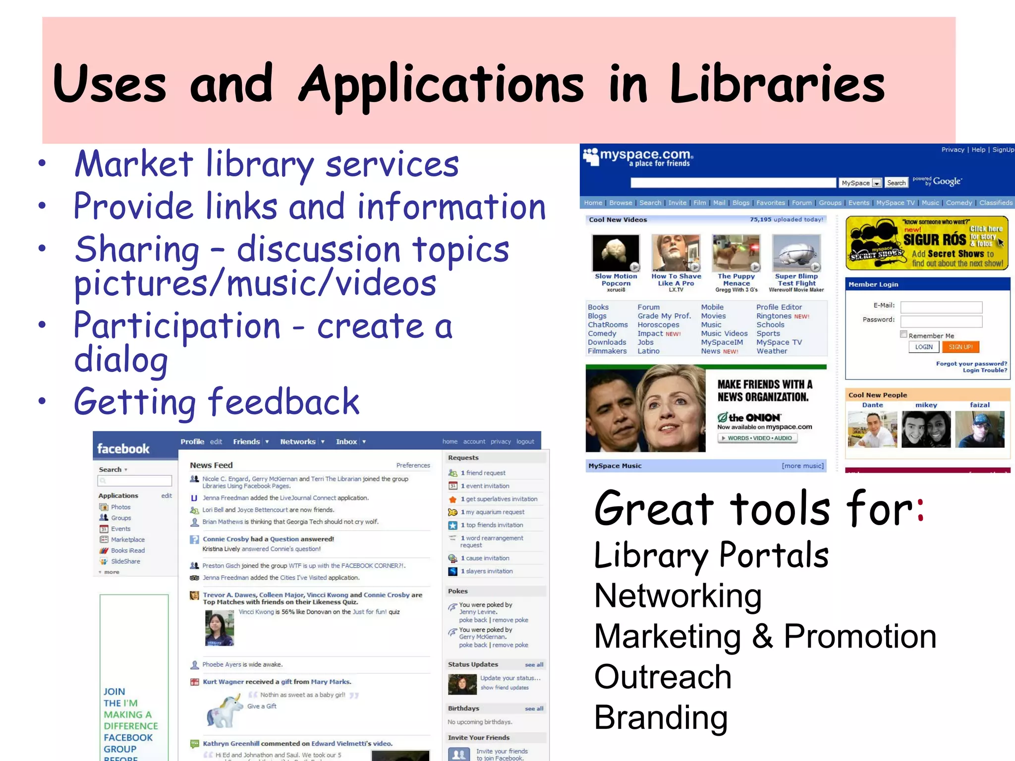Uses and Applications in Libraries
• Market library services
• Provide links and information
• Sharing – discussion topics
pictures/music/videos
• Participation - create a
dialog
• Getting feedback
Great tools for:
Library Portals
Networking
Marketing & Promotion
Outreach
Branding
 