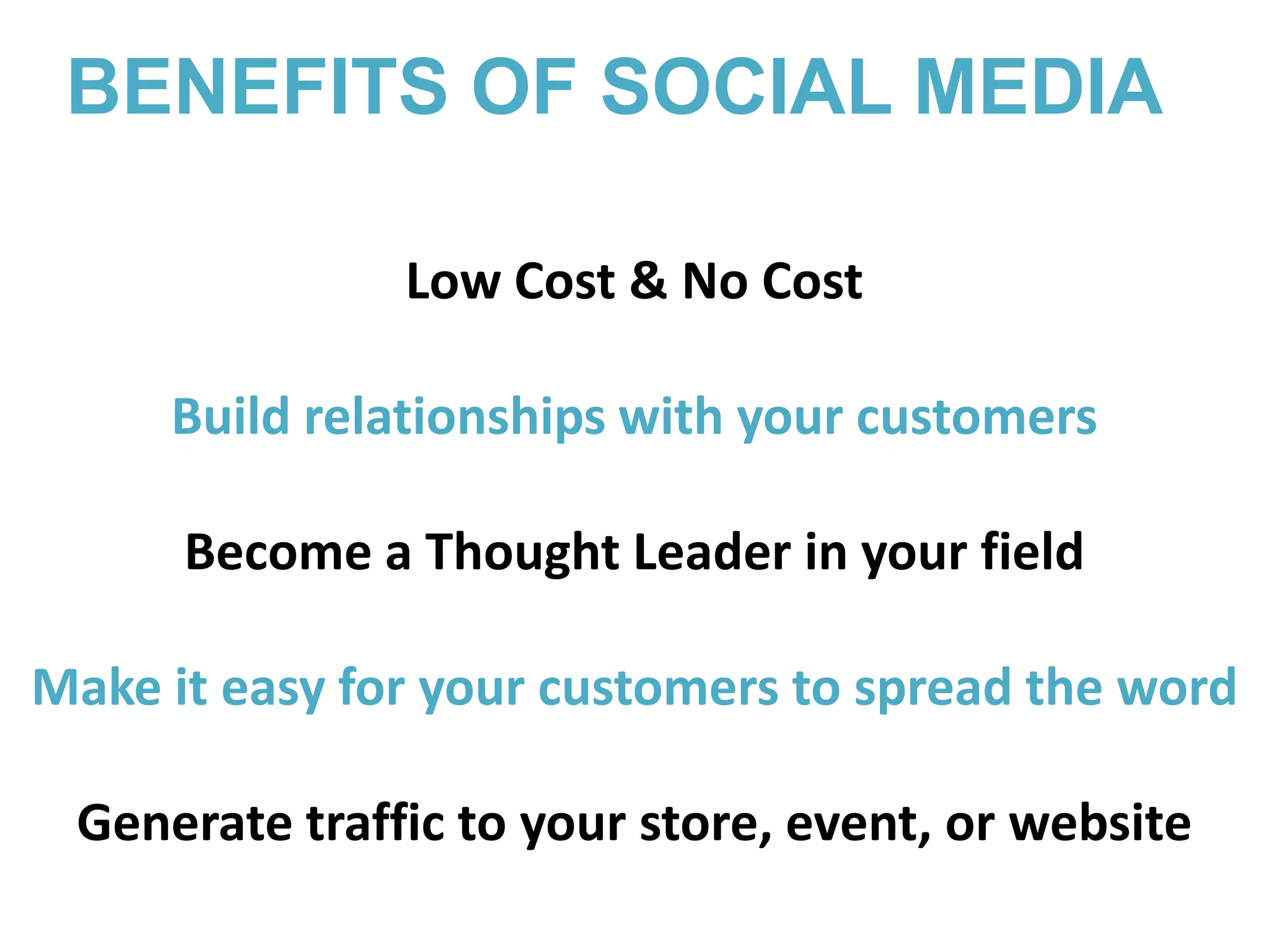 BENEFITS OF SOCIAL MEDIALow Cost & No CostBuild relationships with your customersBecome a Thought Leader in your fieldMake it easy for your customers to spread the wordGenerate traffic to your store, event, or website