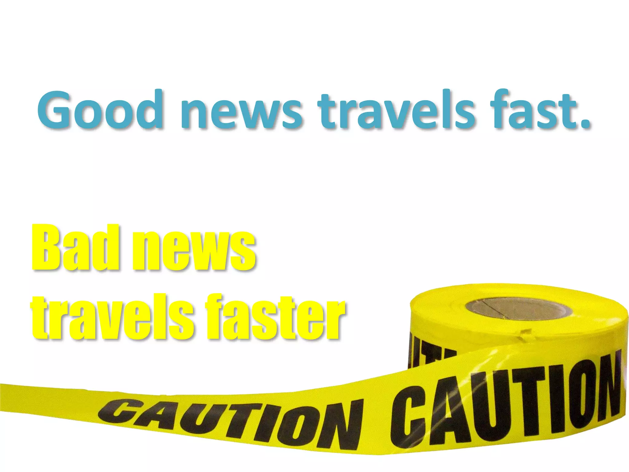 Good news travels fast.Bad news travels faster