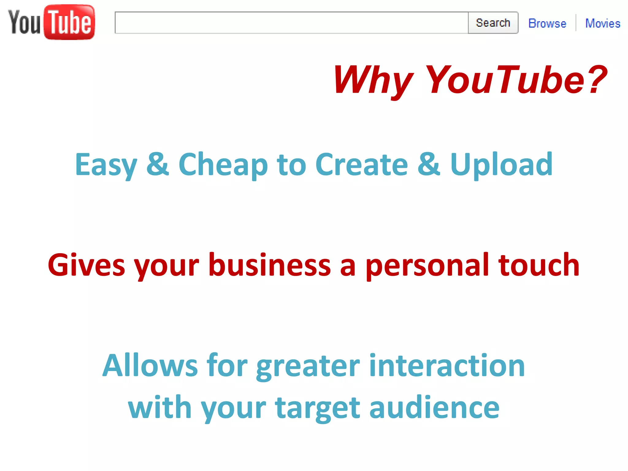 Why YouTube?Easy & Cheap to Create & UploadGives your business a personal touchAllows for greater interaction with your target audience