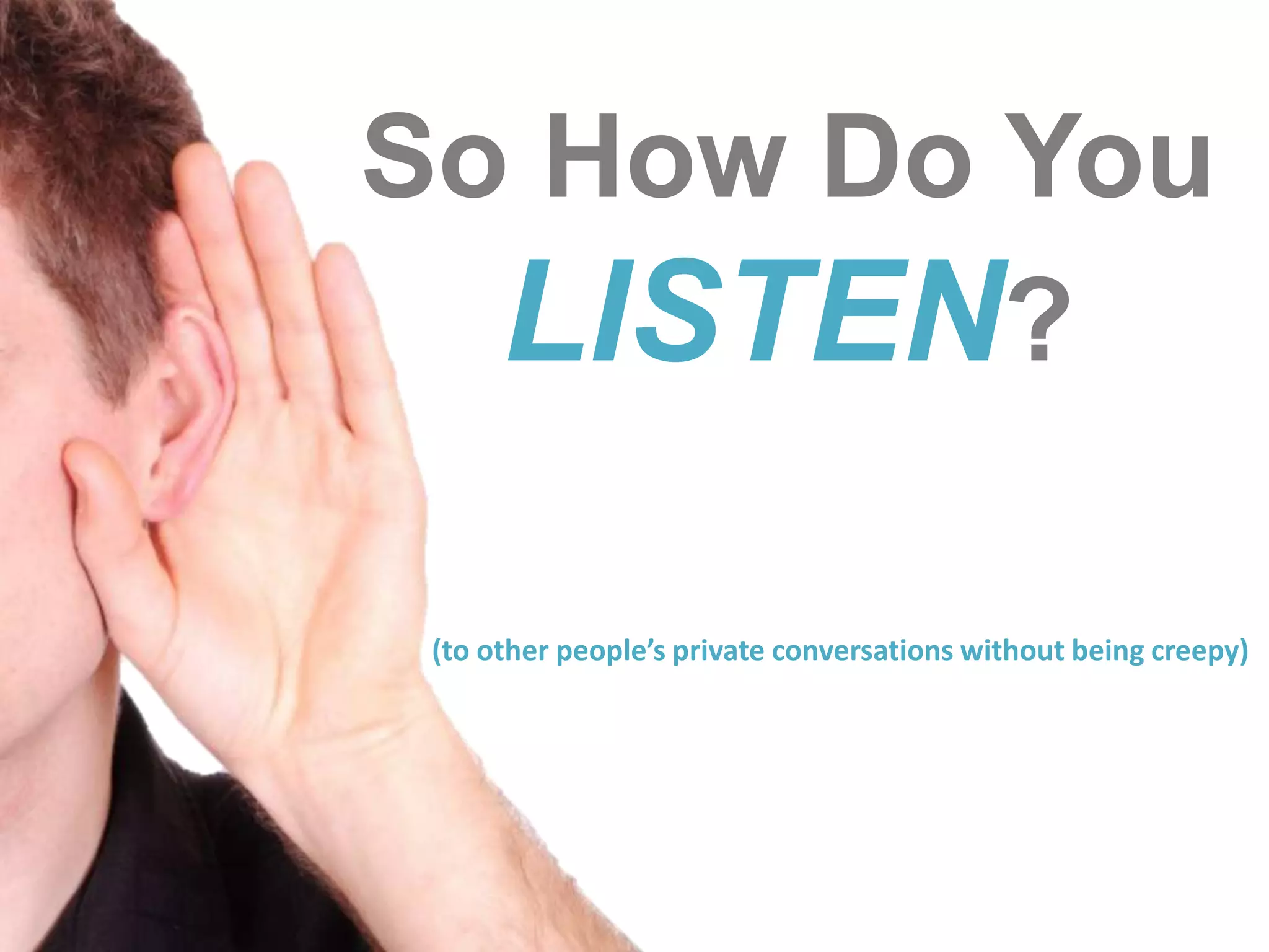So How Do You LISTEN?(to other people’s private conversations without being creepy)