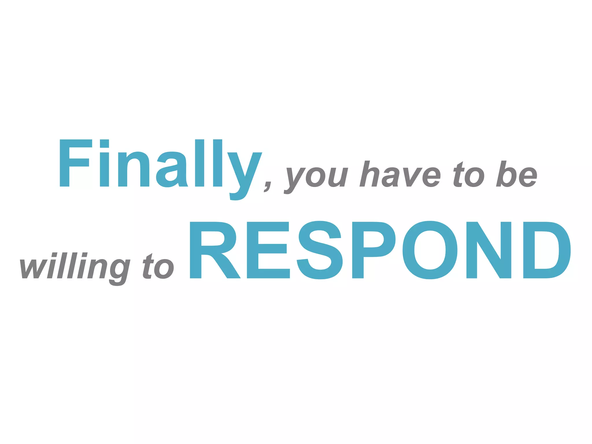 Finally, you have to be willing to RESPOND