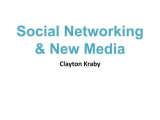 Social Networking& New Media Clayton Kraby 