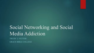 Social Networking and Social
Media Addiction
TRUDY J. VETTER
GRACE BIBLE COLLEGE
 