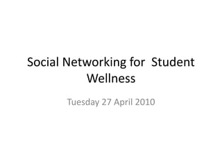 Social Networking for  Student Wellness Tuesday 27 April 2010 