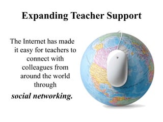 Expanding Teacher Support

The Internet has made
 it easy for teachers to
      connect with
     colleagues from
    around the world
         through
social networking.
 