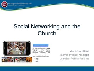 Social Networking and the Church Michael A. Stone Internet Product Manager Liturgical Publications Inc 