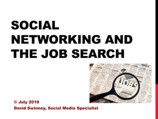 SOCIAL
NETWORKING AND
THE JOB SEARCH


© July 2010
David Swinney, Social Media Specialist
 