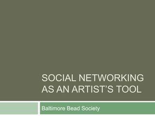 Social Networking As an artist’s tool,[object Object],Baltimore Bead Society,[object Object]