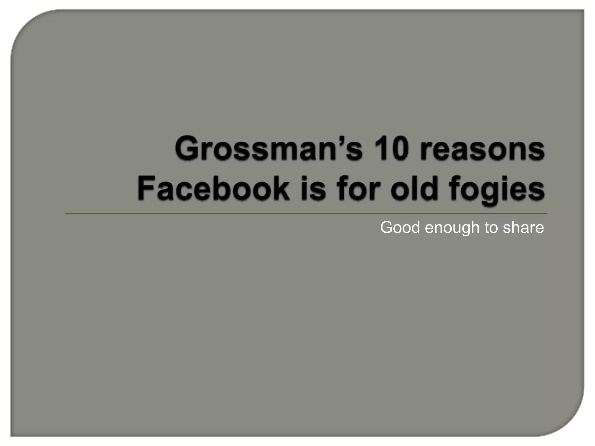 Grossman’s 10 reasons Facebook is for old fogiesGood enough to share