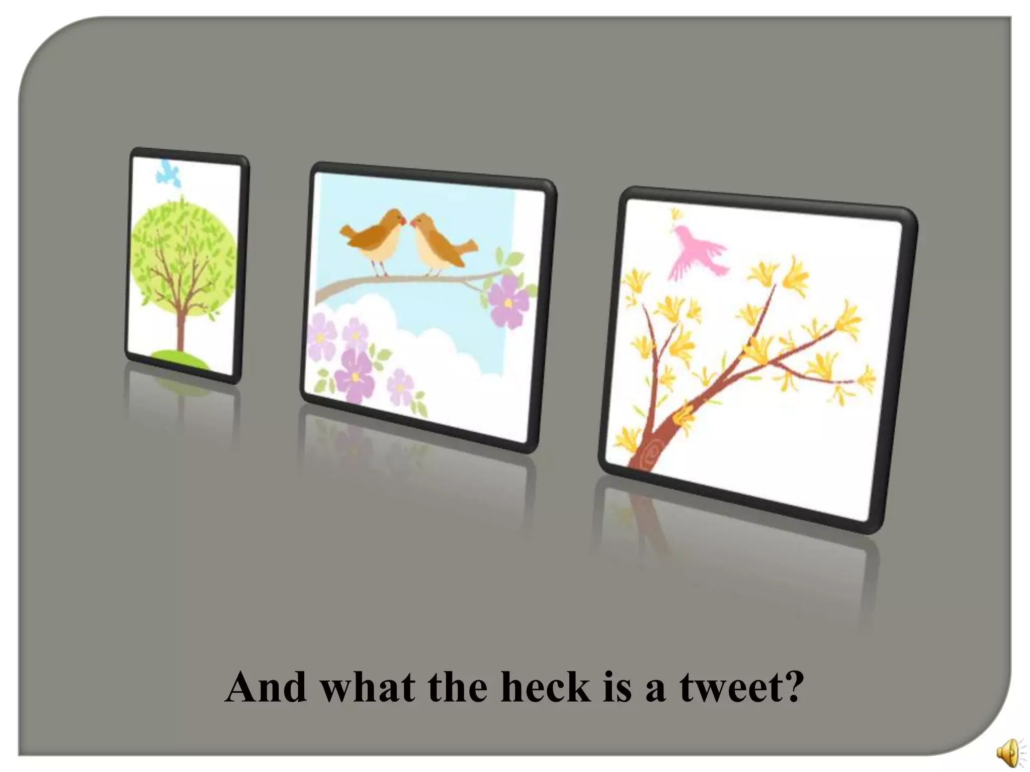 And what the heck is a tweet?   