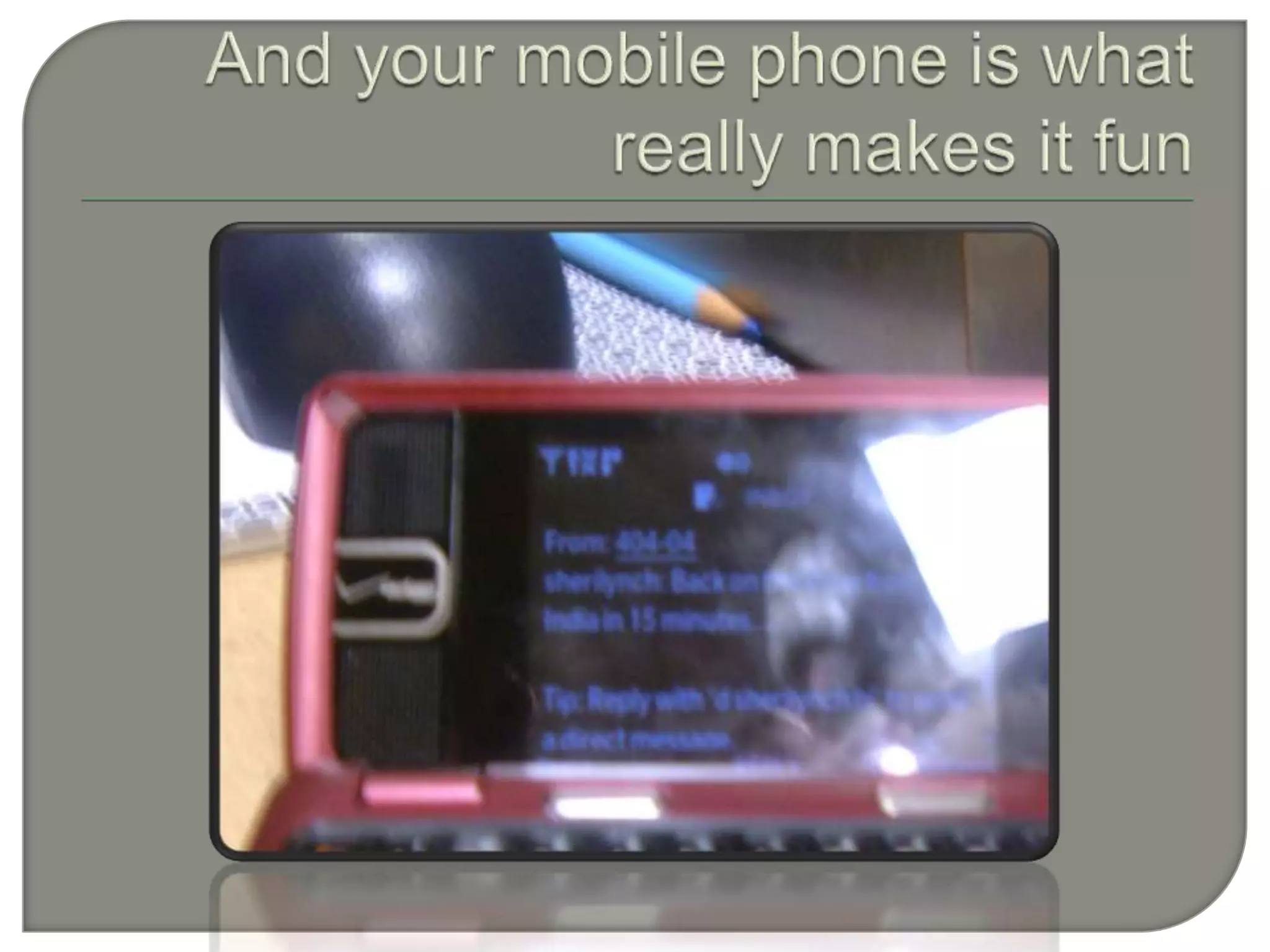 And your mobile phone is what really makes it fun