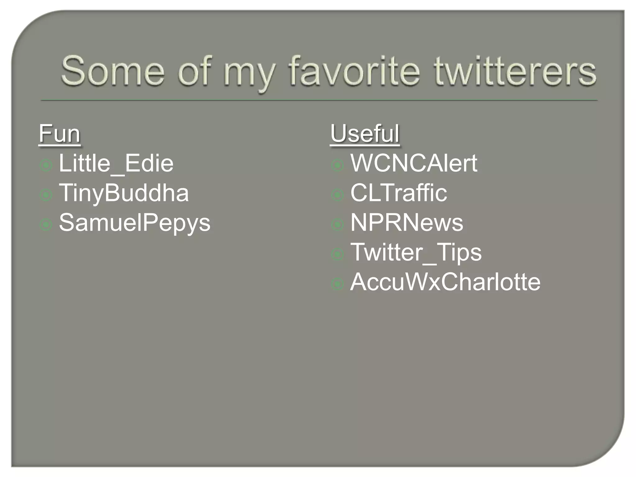 Some of my favorite twitterersFunLittle_EdieTinyBuddhaSamuelPepysUsefulWCNCAlertCLTrafficNPRNewsTwitter_TipsAccuWxCharlotte
