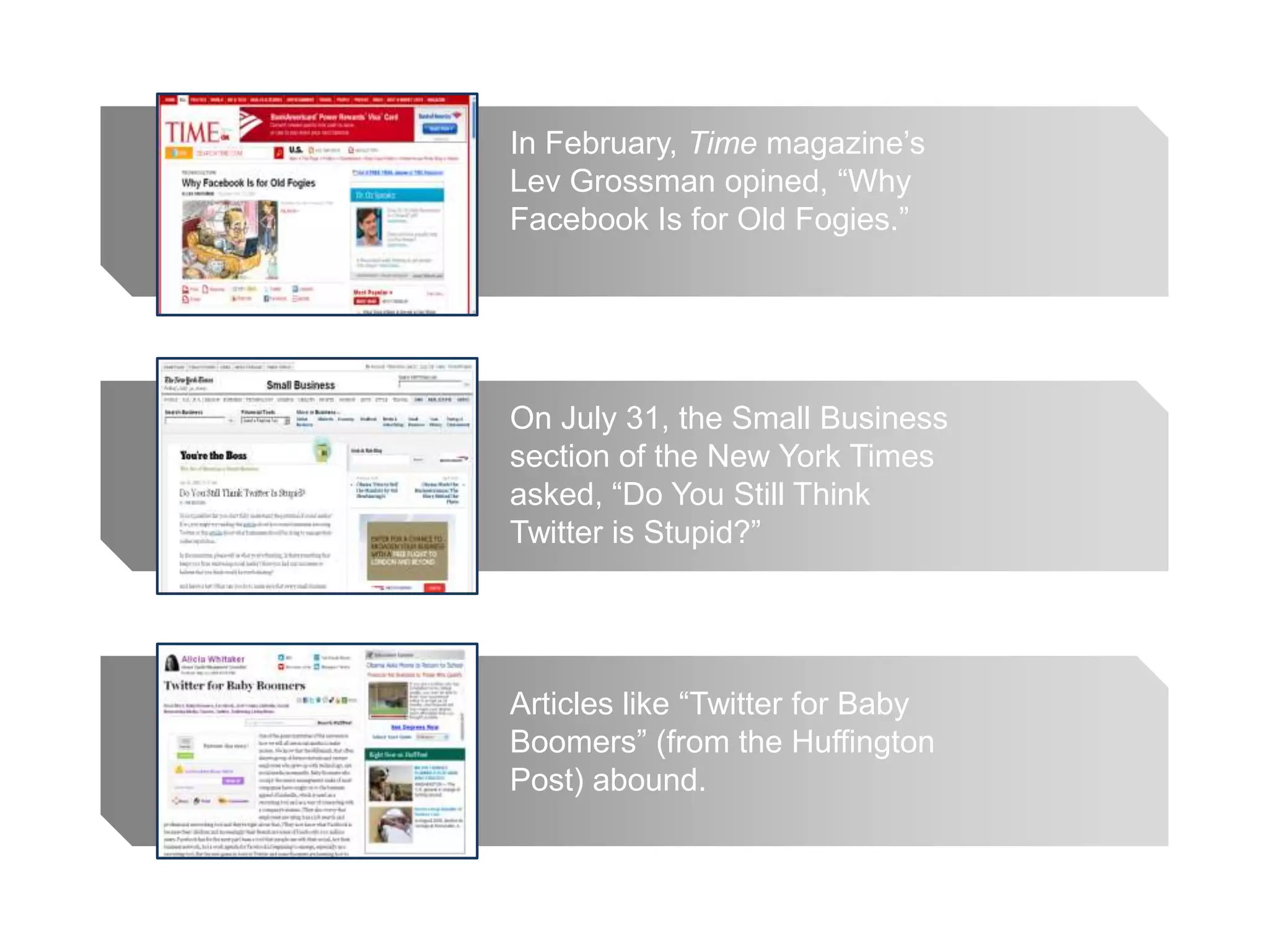In February, Time magazine’s Lev Grossman opined, “Why Facebook Is for Old Fogies.”On July 31, the Small Business section of the New York Times asked, “Do You Still Think Twitter is Stupid?”Articles like “Twitter for Baby Boomers” (from the Huffington Post) abound.