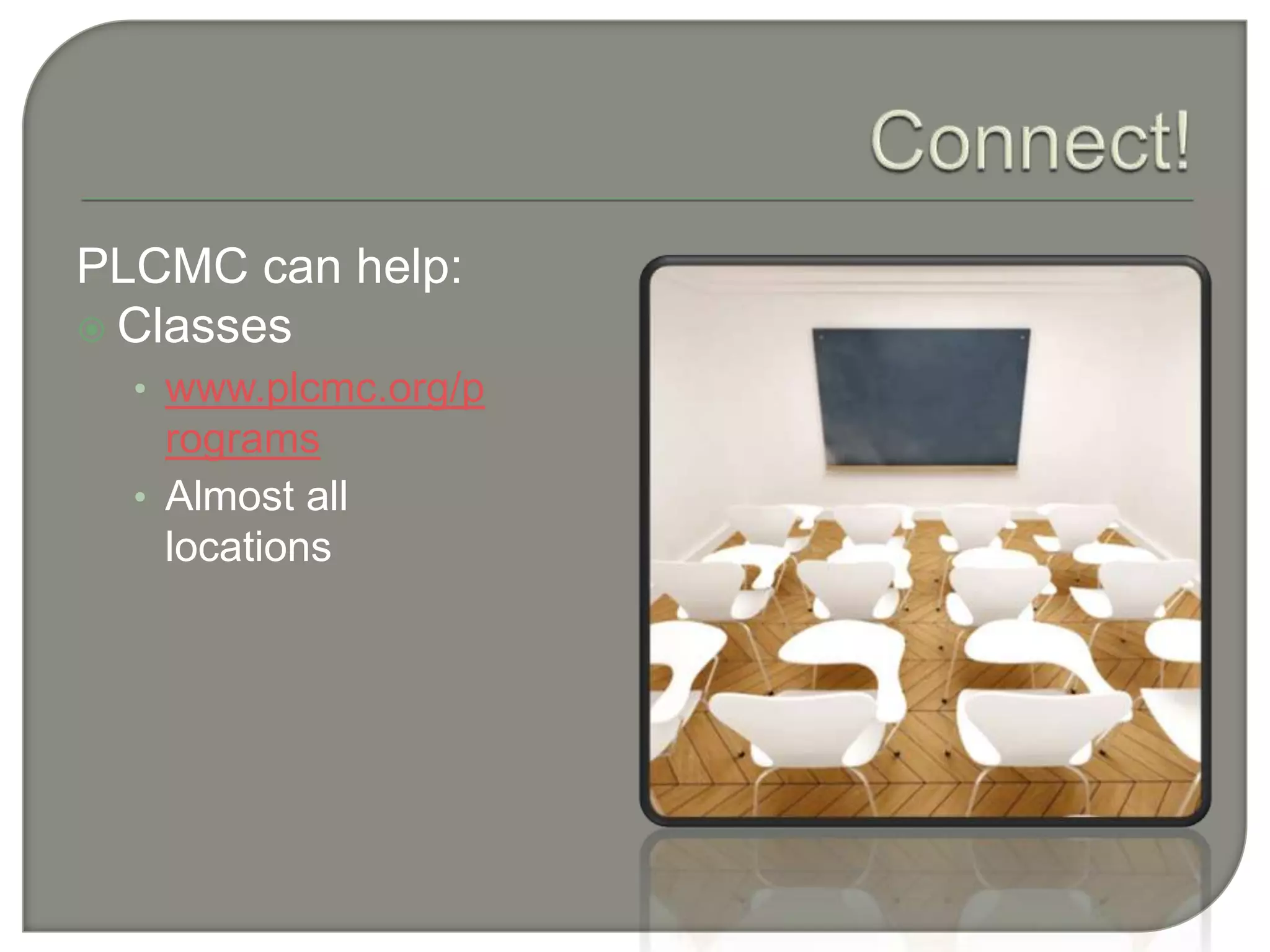 Connect!PLCMC can help:Classeswww.plcmc.org/programsAlmost all locations