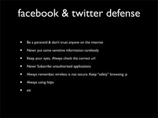 facebook & twitter defense
• Be a paranoid & don’t trust anyone on the internet	

• Never put some sensitive information c...