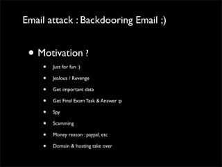 Email attack : Backdooring Email ;)
• Motivation ?	

• Just for fun :)	

• Jealous / Revenge	

• Get important data	

• Ge...
