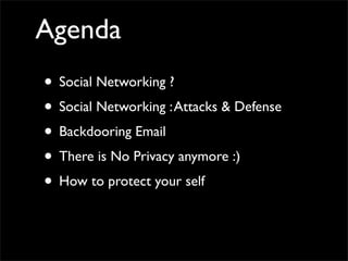 Agenda
• Social Networking ?	

• Social Networking :Attacks & Defense	

• Backdooring Email 	

• There is No Privacy anymo...