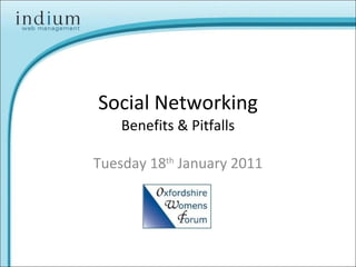 Social Networking Benefits & Pitfalls Tuesday 18 th  January 2011 