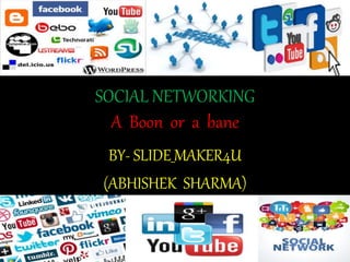 SOCIAL NETWORKING
A Boon or a bane
BY- SLIDE_MAKER4U
(ABHISHEK SHARMA)
 