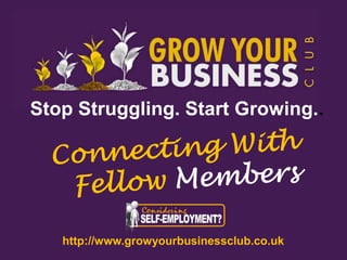 Stop Struggling. Start Growing..




   http://www.growyourbusinessclub.co.uk
 