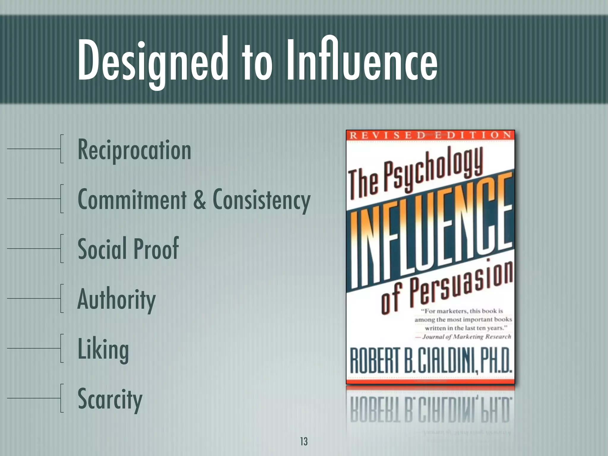 Designed to Inﬂuence
Reciprocation
Commitment & Consistency
Social Proof
Authority
Liking
Scarcity
                      13
 