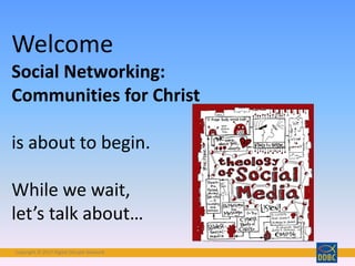 Copyright	©	2017	Digital	Disciple	NetworkCopyright	©	2017	Digital	Disciple	Network
Welcome
Social	Networking:
Communities	for	Christ	
is	about	to	begin.	
While	we	wait,	
let’s	talk	about…
 