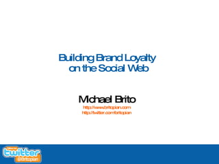 Building Brand Loyalty
      on the Social Web


        Michael Brito
         http://w w
                  w .britopian.com
         http://twitter.com/britopian




1
 