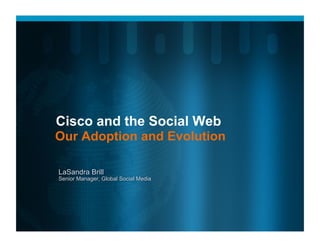 Cisco and the Social Web
Our Adoption and Evolution

LaSandra Brill
Senior Manager, Global Social Media
 