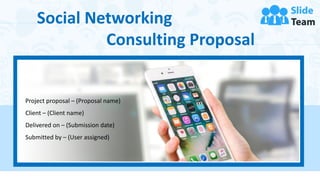 Social Networking
Consulting Proposal
Project proposal – (Proposal name)
Client – (Client name)
Delivered on – (Submission date)
Submitted by – (User assigned)
 
