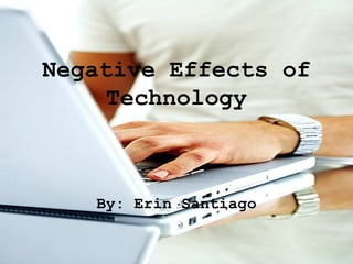 Negative Effects of
    Technology



   By: Erin Santiago
 