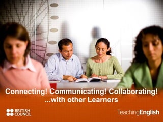 Connecting! Communicating! Collaborating! ...with other Learners 