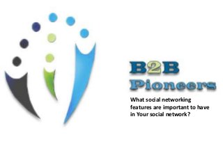 What social networking
features are important to have
in Your social network?

 