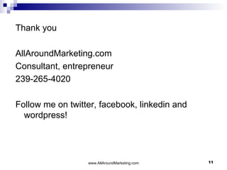 Thank you AllAroundMarketing.com Consultant, entrepreneur 239-265-4020 Follow me on twitter, facebook, linkedin and wordpress! 