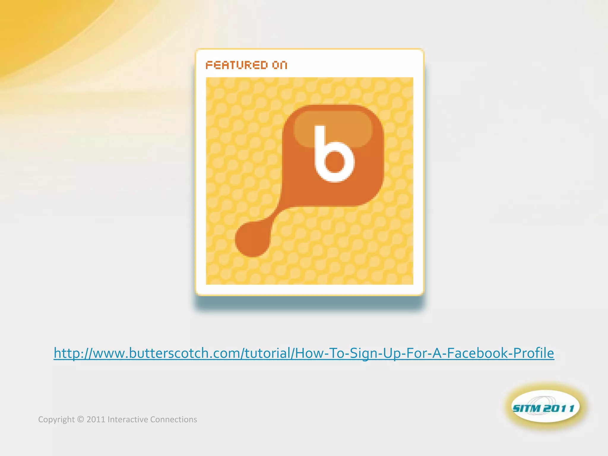 http://www.butterscotch.com/tutorial/How-To-Sign-Up-For-A-Facebook-Profile



Copyright © 2011 Interactive Connections
 