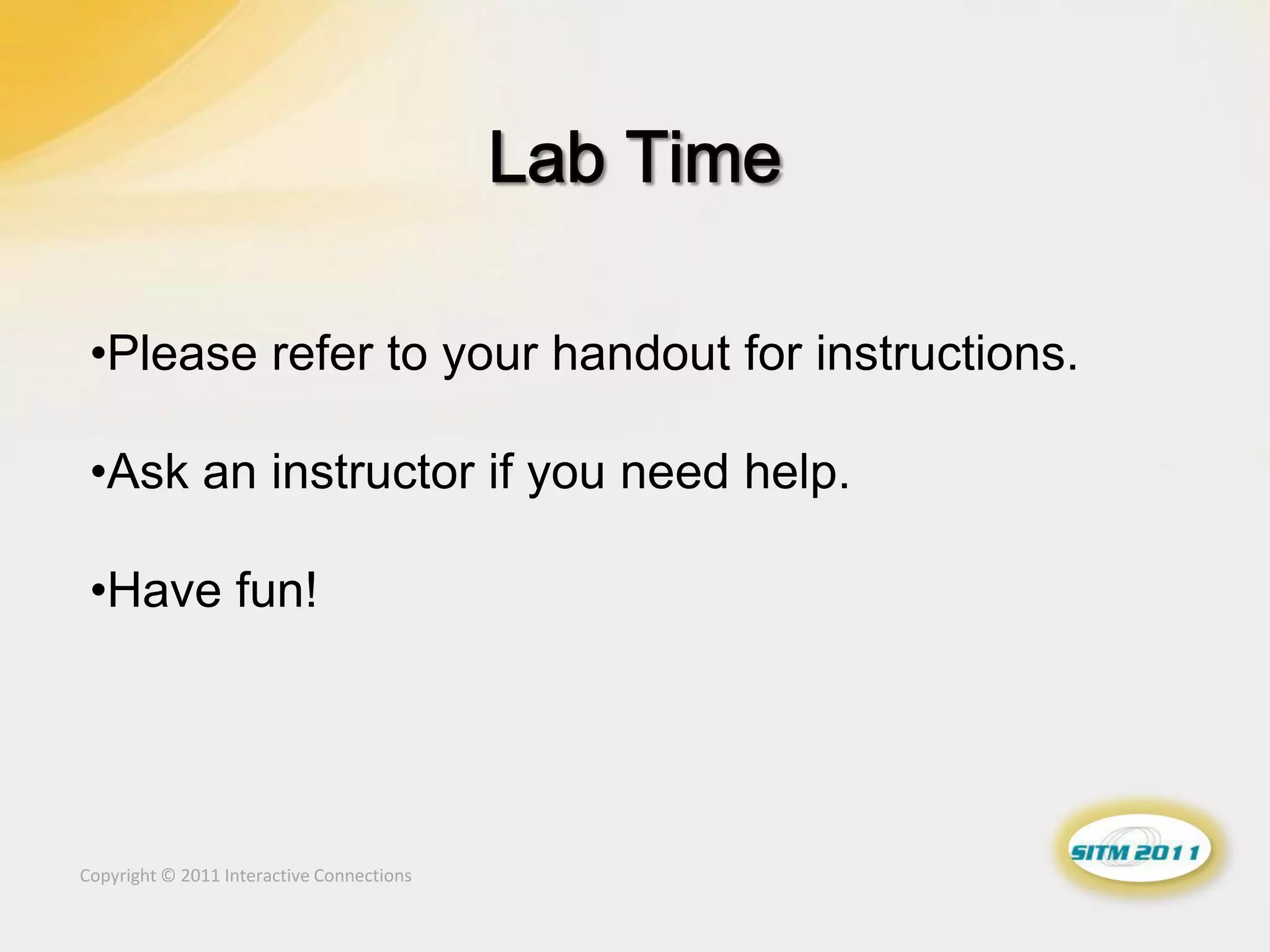 •Please refer to your handout for instructions.

 •Ask an instructor if you need help.

 •Have fun!




Copyright © 2011 Interactive Connections
 