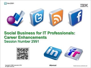 #sn2991




Social Business for IT Professionals:
Career Enhancements
Session Number 2991




Copyright © IBM Corporation 2012
All rights reserved.
                                   #ibmiod   Social Icons by iconshock.com
 