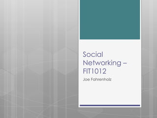 Social
Networking –
FIT1012
Joe Fahrenholz
 