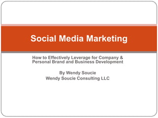 Social Media Marketing

How to Effectively Leverage for Company &
Personal Brand and Business Development

           By Wendy Soucie
      Wendy Soucie Consulting LLC
 