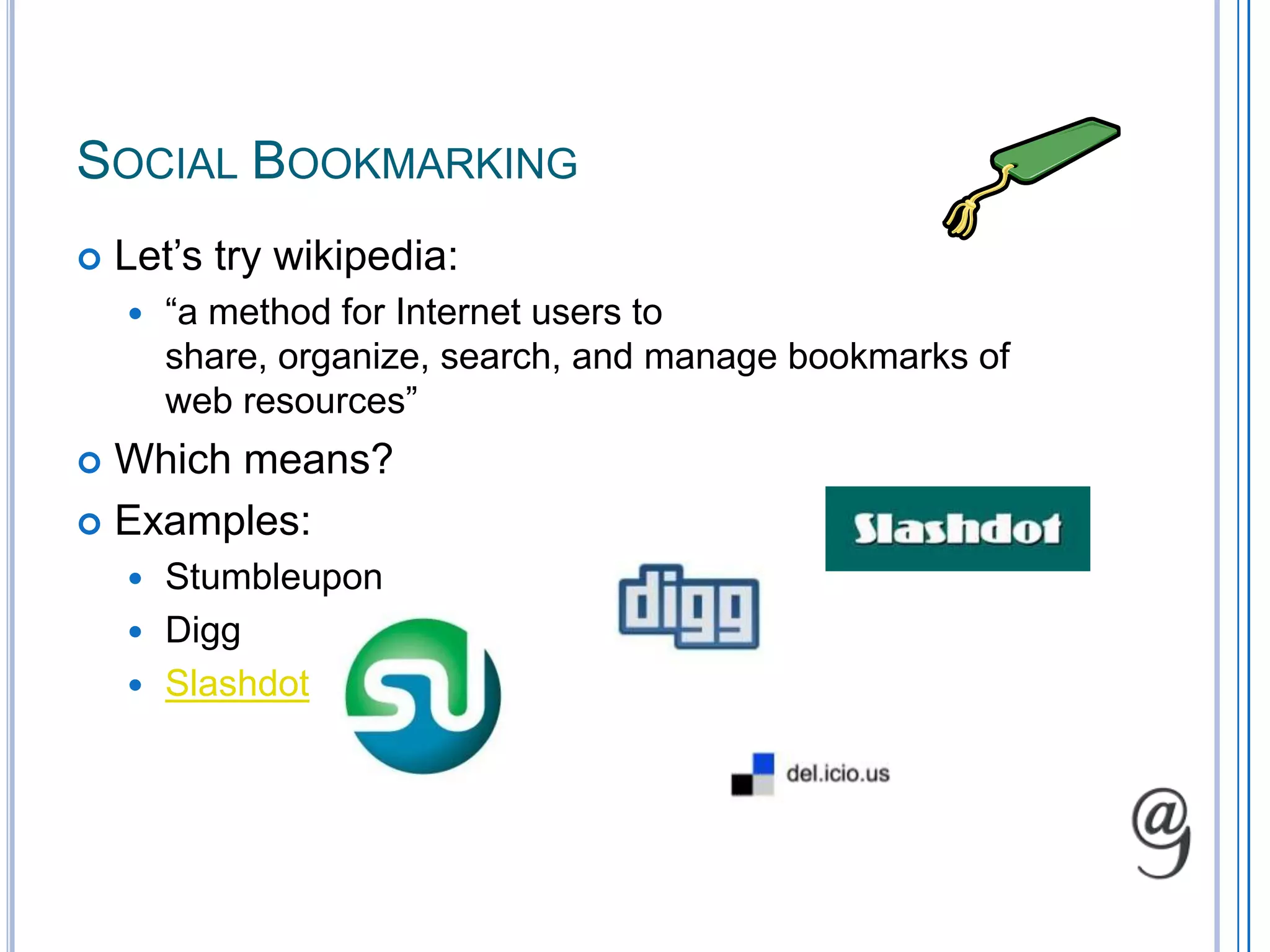 Social BookmarkingLet’s try wikipedia:“a method for Internet users to share, organize, search, and manage bookmarks of web resources”Which means?Examples:StumbleuponDiggSlashdot