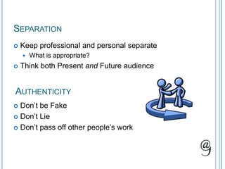 SeparationKeep professional and personal separateWhat is appropriate?Think both Present and Future audienceAuthenticityDon’t be Fake