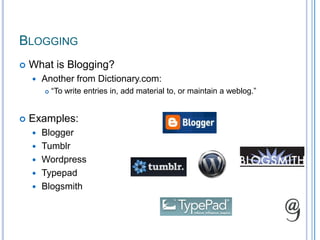 BloggingWhat is Blogging?Another from Dictionary.com:“To write entries in, add material to, or maintain a weblog.”Examples:BloggerTumblrWordpressTypepadBlogsmith