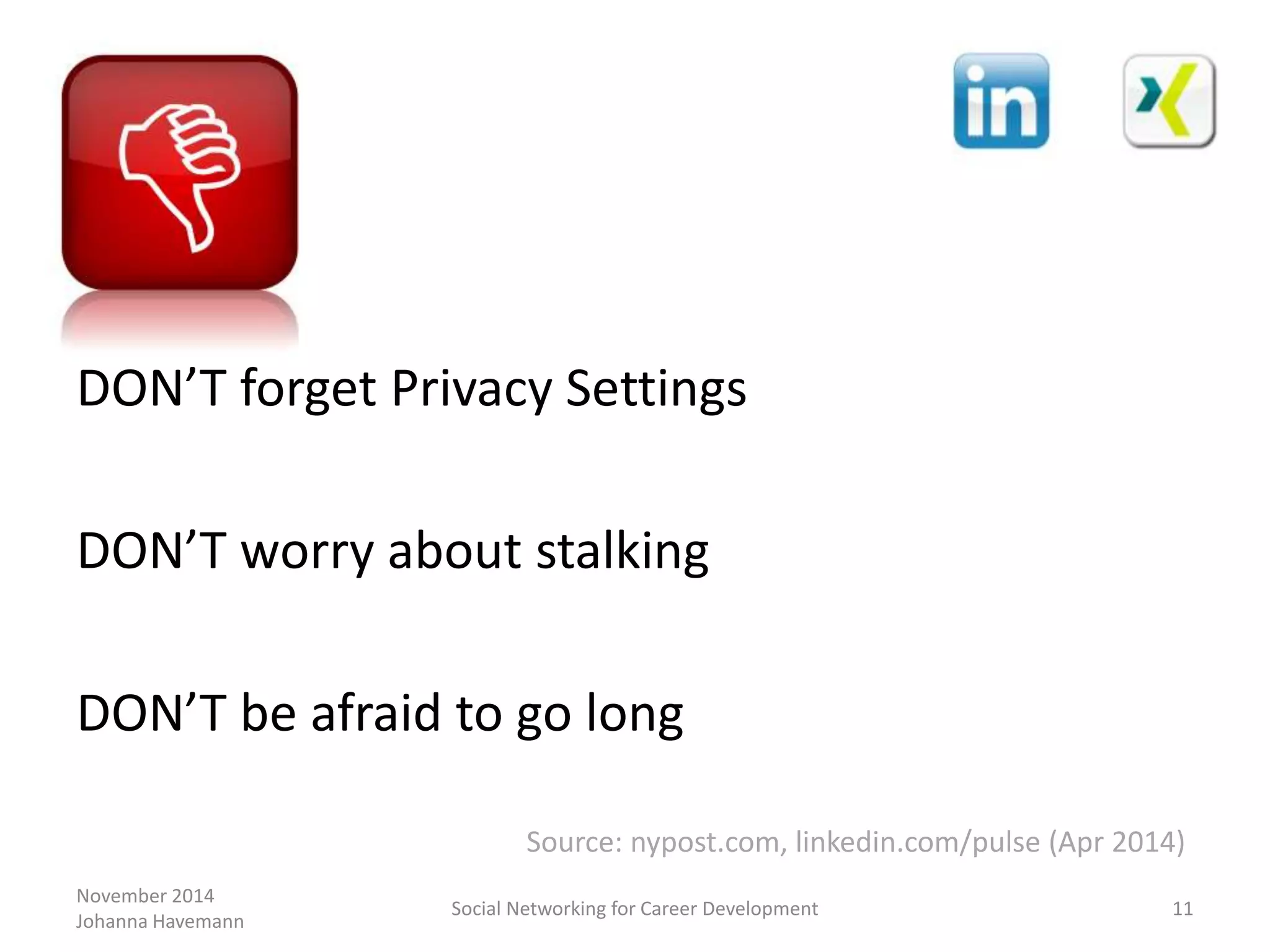 November 2014
Johanna Havemann
Social Networking for Career Development 11
DON’T forget Privacy Settings
DON’T worry about stalking
DON’T be afraid to go long
Source: nypost.com, linkedin.com/pulse (Apr 2014)
 