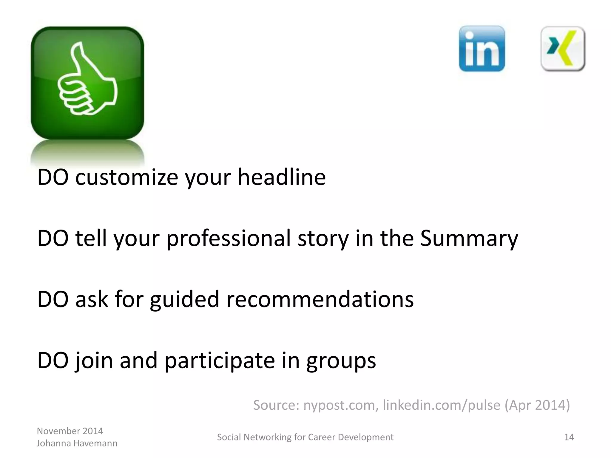 November 2014
Johanna Havemann
Social Networking for Career Development 14
DO customize your headline
DO tell your professional story in the Summary
DO ask for guided recommendations
DO join and participate in groups
Source: nypost.com, linkedin.com/pulse (Apr 2014)
 