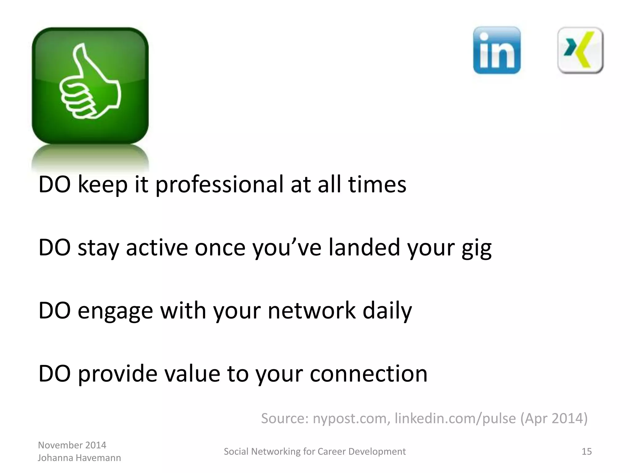 November 2014
Johanna Havemann
Social Networking for Career Development 15
DO keep it professional at all times
DO stay active once you’ve landed your gig
DO engage with your network daily
DO provide value to your connection
Source: nypost.com, linkedin.com/pulse (Apr 2014)
 