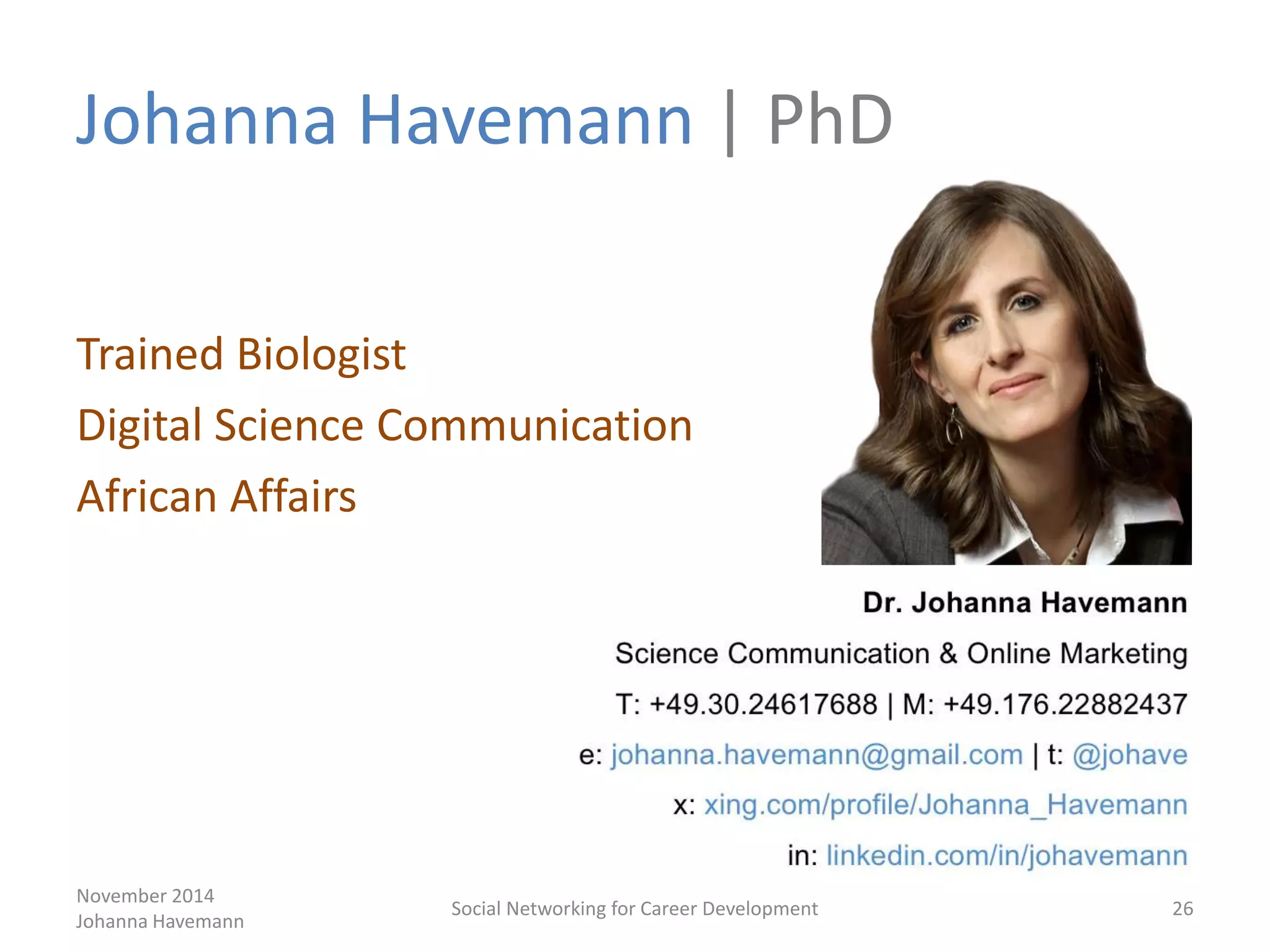 Johanna Havemann | PhD
Trained Biologist
Digital Science Communication
African Affairs
November 2014
Johanna Havemann
Social Networking for Career Development 26
 